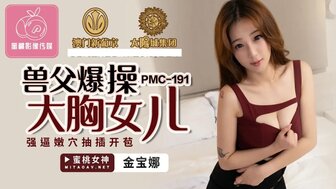 PMC191 兽父爆操大胸女儿 强逼嫩穴抽插开苞