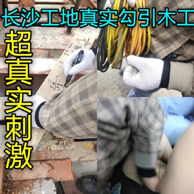 长沙工地中午勾引大步工地上做爱真胆大