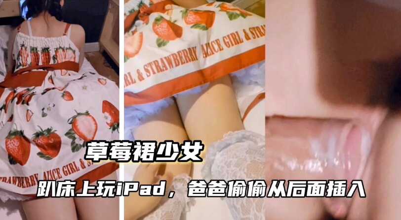 【草莓裙少女】趴床上玩iPad，爸爸從後插入