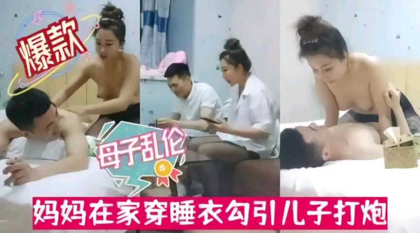 母子乱伦，小妈在家穿睡衣主动勾引儿子