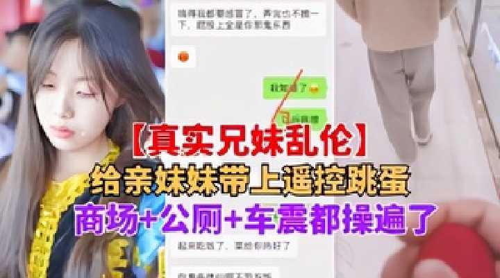 给亲妹妹带上遥控跳蛋，商场+公厕+车震都操遍了 id=