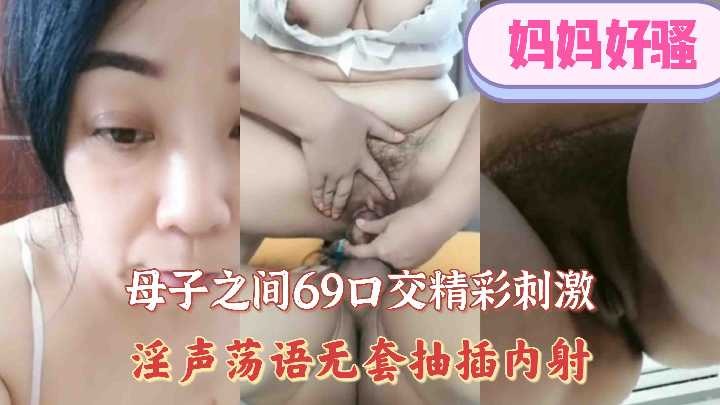 母子之间69口交精彩刺激，淫声荡语无套抽插内射 id=