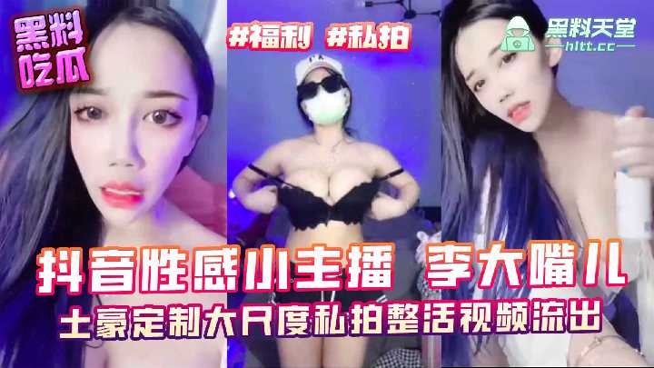 抖音性感小主播李大嘴儿，土豪定制大尺度私拍整活视频流出 id=