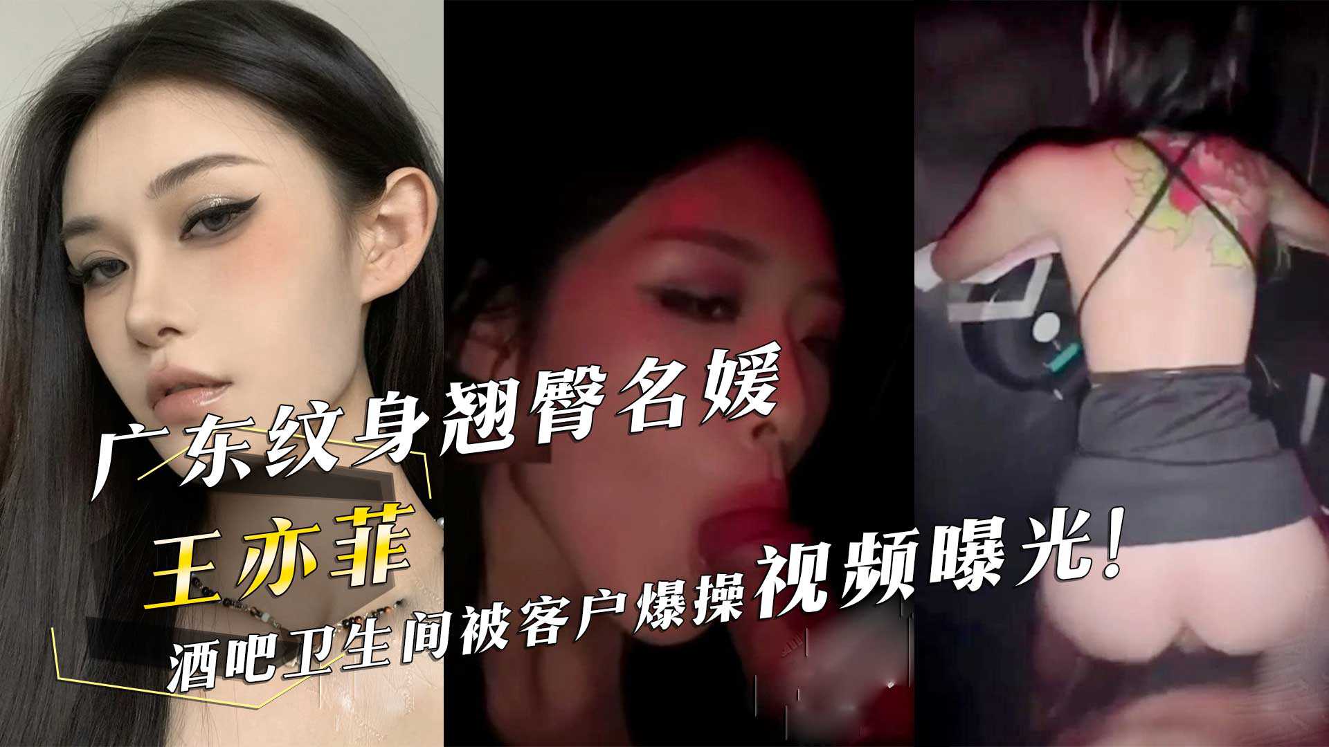 广东纹身翘臀名媛『王亦菲』酒吧卫生间被客户爆操视频曝光！ id=