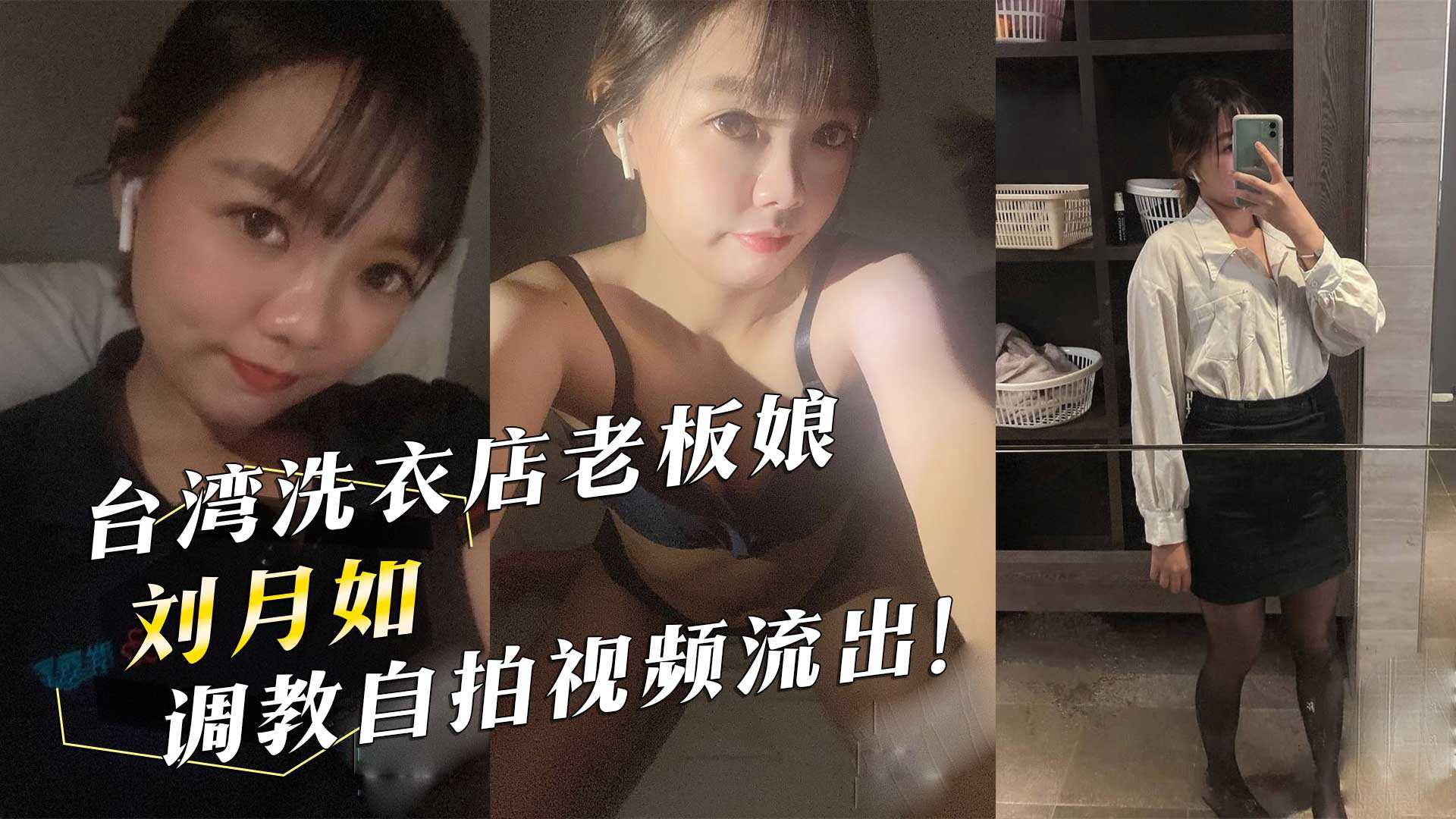 台湾洗衣店老板娘『刘月如』调教自拍视频流出！