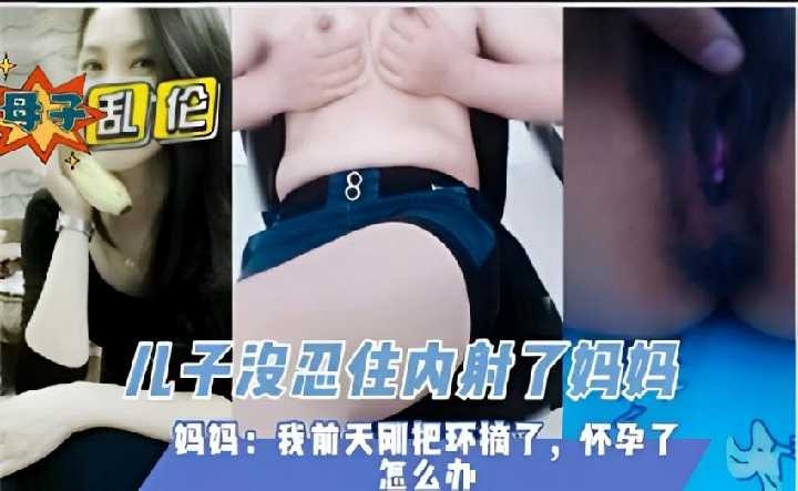 母子乱伦，儿子没忍住内射了妈妈 id=