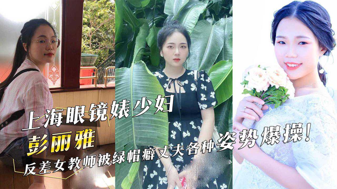 上海眼镜婊少妇『彭丽雅』反差女教师被绿帽癖丈夫各种姿势爆操！ id=