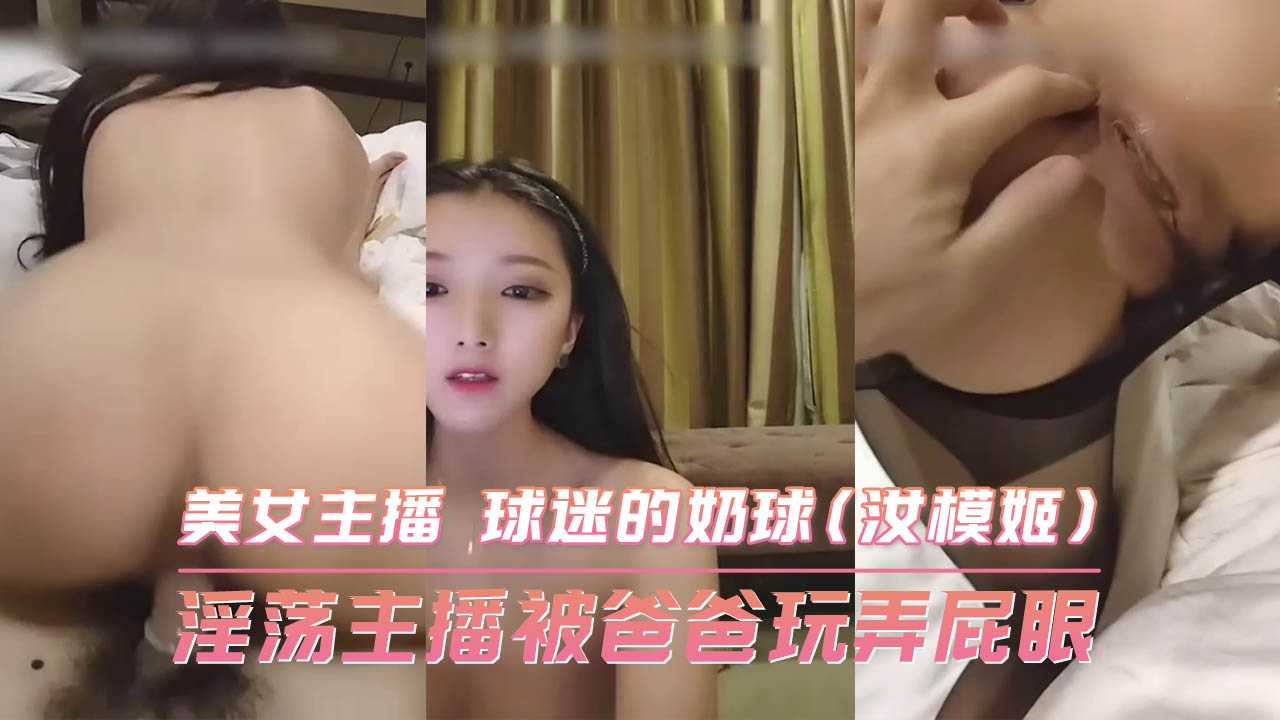 淫荡主播被爸爸玩弄屁眼 美女主播 球迷的奶球海报剧照