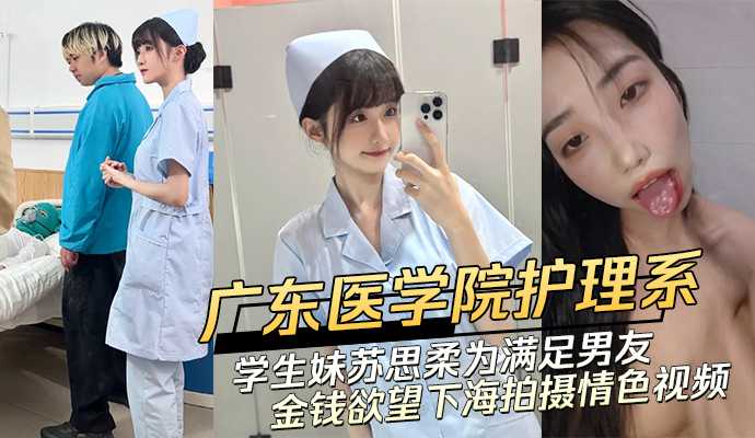 广东医学院护理系清纯学生妹 苏思柔为满足男友金钱欲望下海拍摄情色视频<script src=